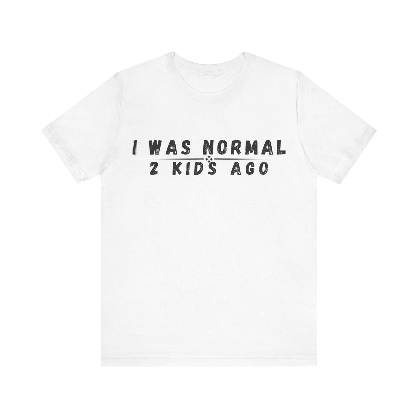 Funny Parenting Tee, I Was Normal 2 Kid's Ago Shirt, Unisex Short Sleeve T-Shirt, Gift for Moms & Dads, Humor for Parents, Family Apparel