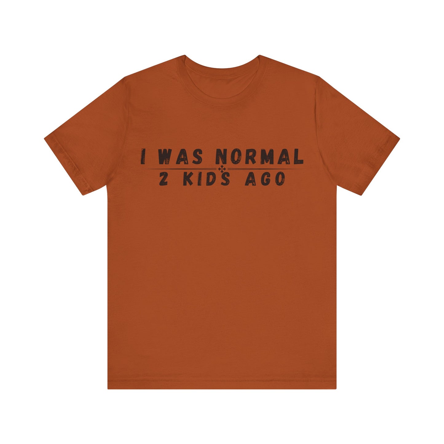 Funny Parenting Tee, I Was Normal 2 Kid's Ago Shirt, Unisex Short Sleeve T-Shirt, Gift for Moms & Dads, Humor for Parents, Family Apparel