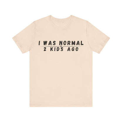 Funny Parenting Tee, I Was Normal 2 Kid's Ago Shirt, Unisex Short Sleeve T-Shirt, Gift for Moms & Dads, Humor for Parents, Family Apparel