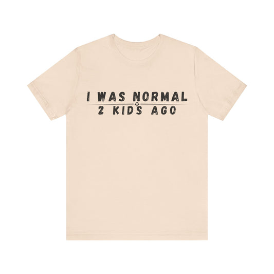 Funny Parenting Tee, I Was Normal 2 Kid's Ago Shirt, Unisex Short Sleeve T-Shirt, Gift for Moms & Dads, Humor for Parents, Family Apparel