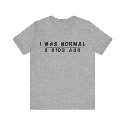 Funny Parenting Tee, I Was Normal 2 Kid's Ago Shirt, Unisex Short Sleeve T-Shirt, Gift for Moms & Dads, Humor for Parents, Family Apparel