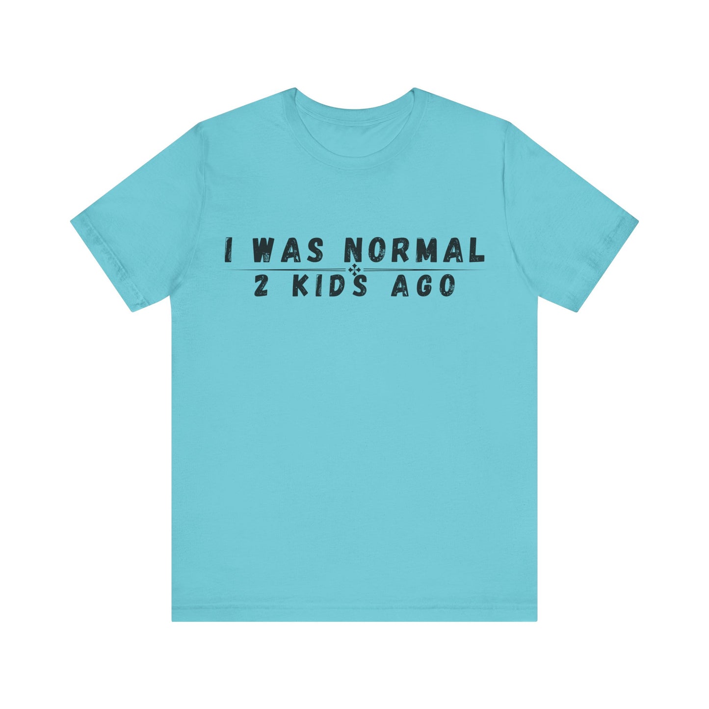 Funny Parenting Tee, I Was Normal 2 Kid's Ago Shirt, Unisex Short Sleeve T-Shirt, Gift for Moms & Dads, Humor for Parents, Family Apparel
