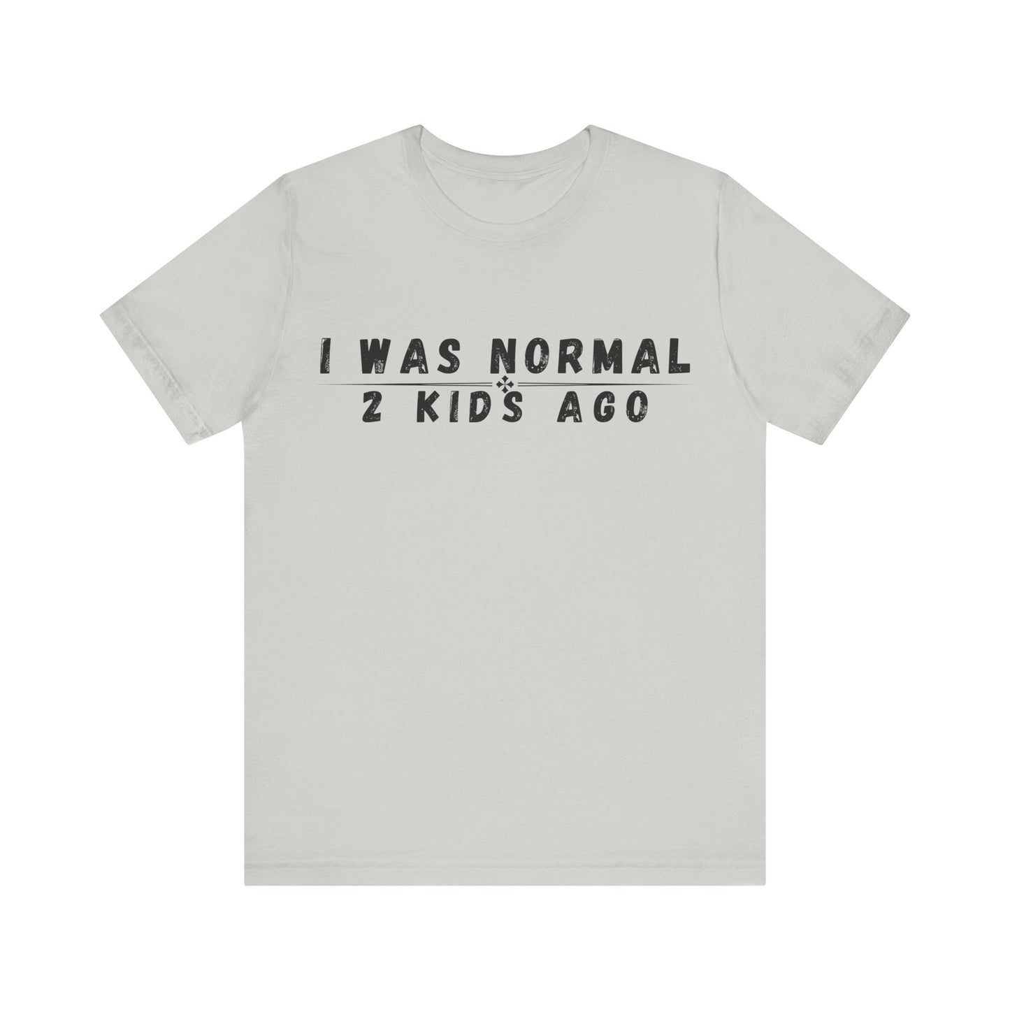 Funny Parenting Tee, I Was Normal 2 Kid's Ago Shirt, Unisex Short Sleeve T-Shirt, Gift for Moms & Dads, Humor for Parents, Family Apparel