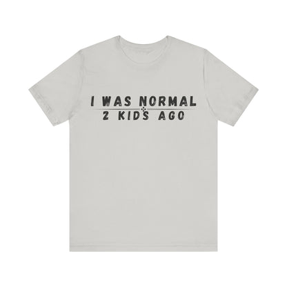 Funny Parenting Tee, I Was Normal 2 Kid's Ago Shirt, Unisex Short Sleeve T-Shirt, Gift for Moms & Dads, Humor for Parents, Family Apparel
