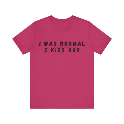 Funny Parenting Tee, I Was Normal 2 Kid's Ago Shirt, Unisex Short Sleeve T-Shirt, Gift for Moms & Dads, Humor for Parents, Family Apparel