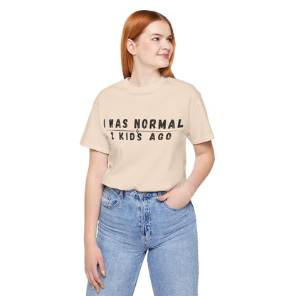 Funny Parenting Tee, I Was Normal 2 Kid's Ago Shirt, Unisex Short Sleeve T-Shirt, Gift for Moms & Dads, Humor for Parents, Family Apparel